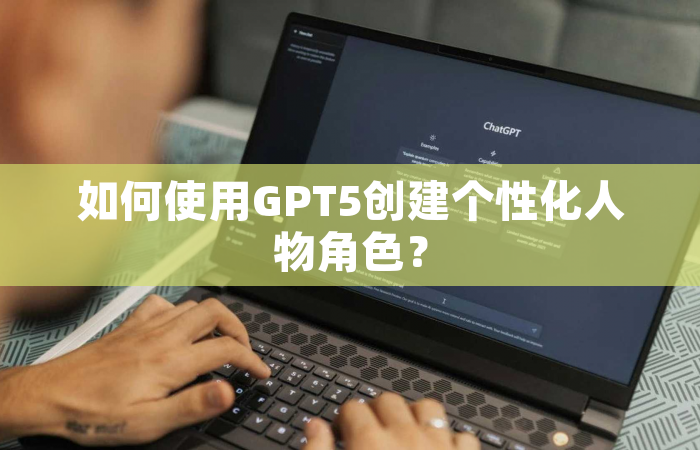 如何使用GPT5创建个性化人物角色？