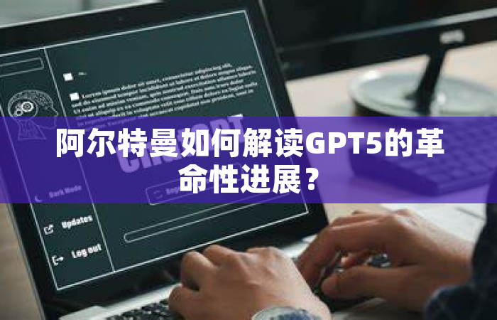 阿尔特曼如何解读GPT5的革命性进展？