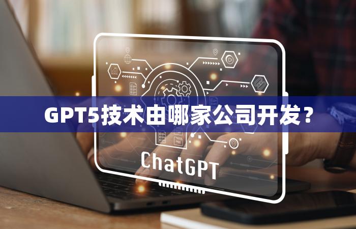GPT5技术由哪家公司开发？