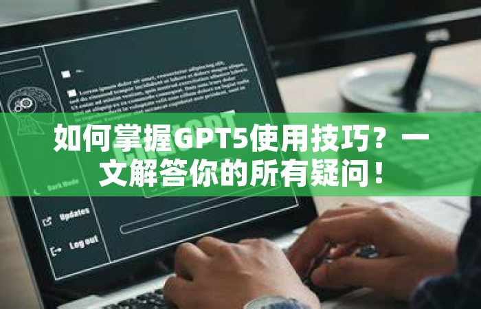如何掌握GPT5使用技巧？一文解答你的所有疑问！