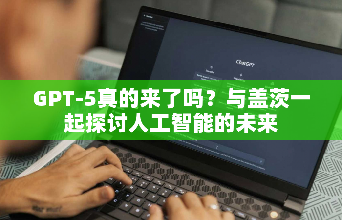 GPT-5真的来了吗？与盖茨一起探讨人工智能的未来