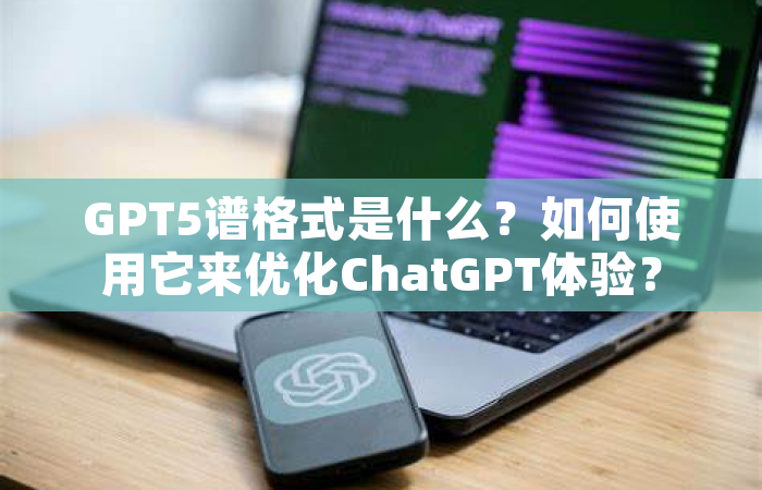 GPT5谱格式是什么？如何使用它来优化ChatGPT体验？