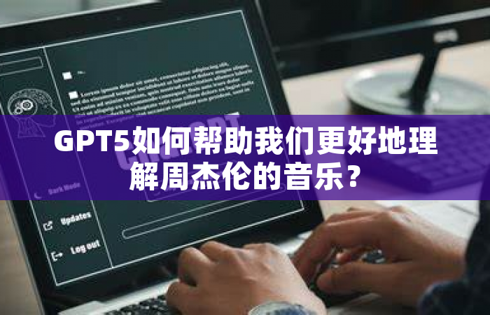 GPT5如何帮助我们更好地理解周杰伦的音乐？