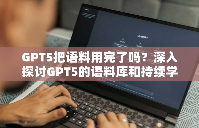 GPT5把语料用完了吗？深入探讨GPT5的语料库和持续学习能力