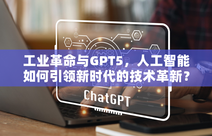 工业革命与GPT5，人工智能如何引领新时代的技术革新？