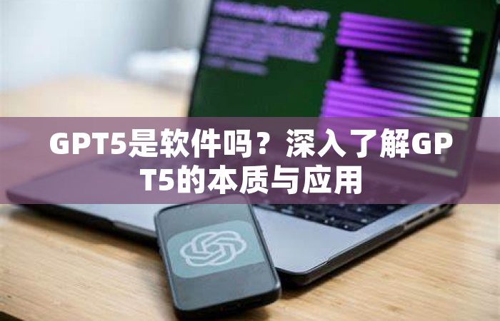GPT5是软件吗？深入了解GPT5的本质与应用