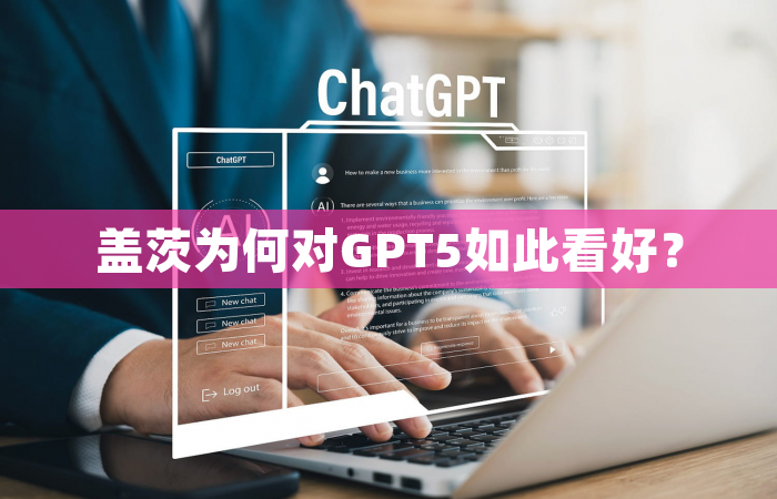 盖茨为何对GPT5如此看好？