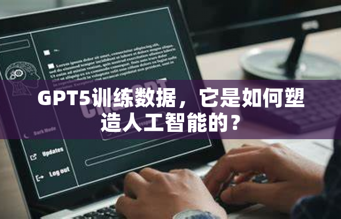 GPT5训练数据，它是如何塑造人工智能的？