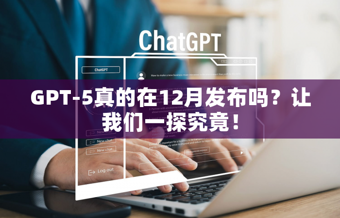 GPT-5真的在12月发布吗？让我们一探究竟！
