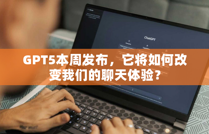 GPT5本周发布，它将如何改变我们的聊天体验？