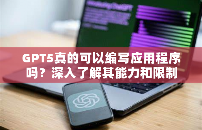 GPT5真的可以编写应用程序吗？深入了解其能力和限制