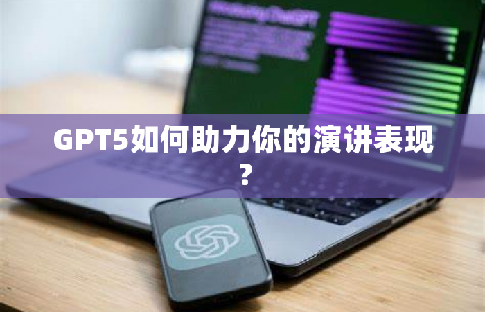 GPT5如何助力你的演讲表现？