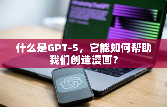 什么是GPT-5，它能如何帮助我们创造漫画？
