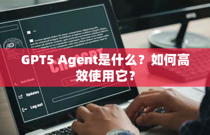 GPT5 Agent是什么？如何高效使用它？