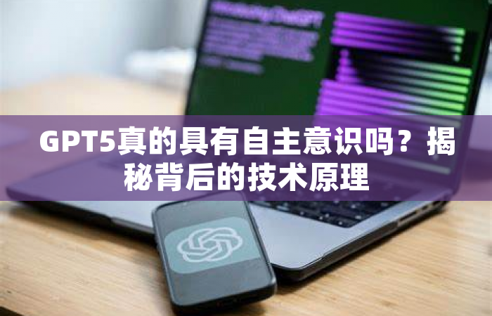 GPT5真的具有自主意识吗？揭秘背后的技术原理