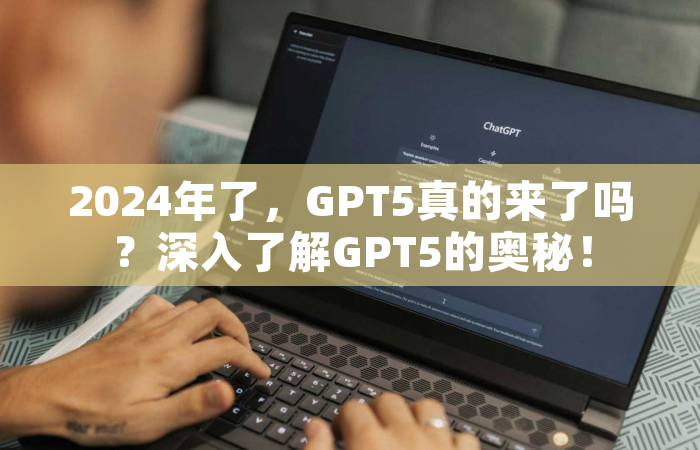 2024年了，GPT5真的来了吗？深入了解GPT5的奥秘！