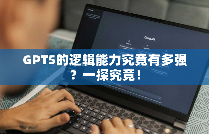 GPT5的逻辑能力究竟有多强？一探究竟！