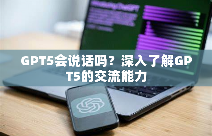 GPT5会说话吗？深入了解GPT5的交流能力