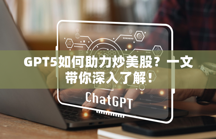 GPT5如何助力炒美股？一文带你深入了解！
