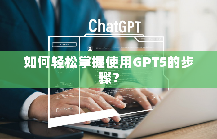 如何轻松掌握使用GPT5的步骤？