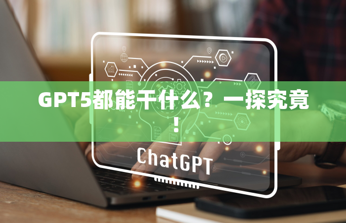 GPT5都能干什么？一探究竟！