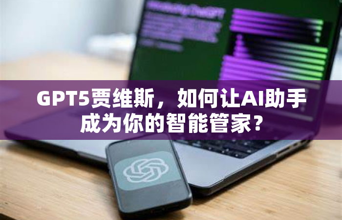 GPT5贾维斯，如何让AI助手成为你的智能管家？