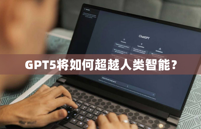 GPT5将如何超越人类智能？
