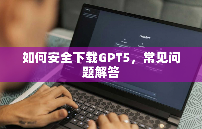 如何安全下载GPT5，常见问题解答