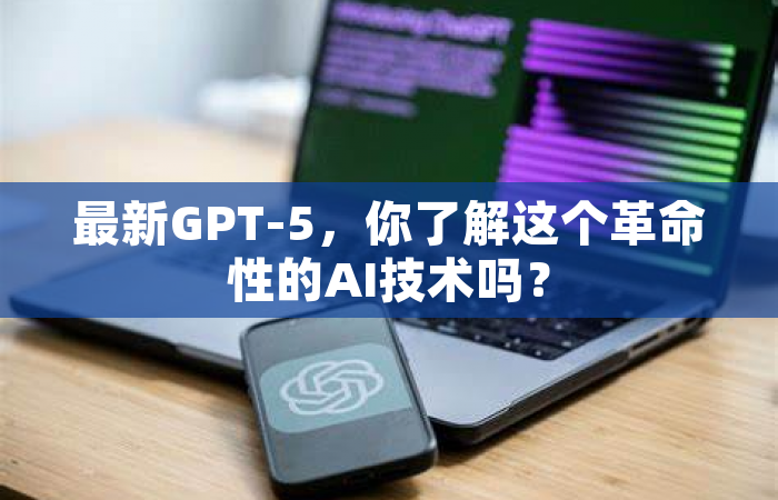最新GPT-5，你了解这个革命性的AI技术吗？