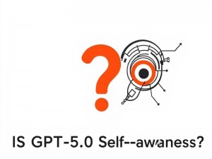 GPT-5.0的自我意识，它真的能思考吗？小白用户必读指南