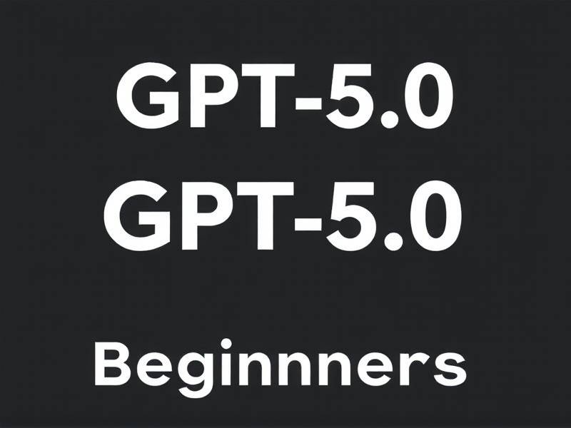GPT-5.0开发测试指南，小白也能快速上手的实用技巧